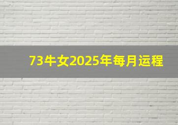 73牛女2025年每月运程