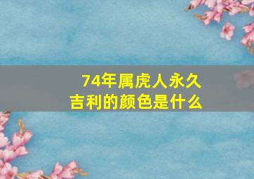 74年属虎人永久吉利的颜色是什么