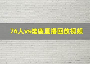 76人vs雄鹿直播回放视频