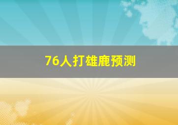 76人打雄鹿预测