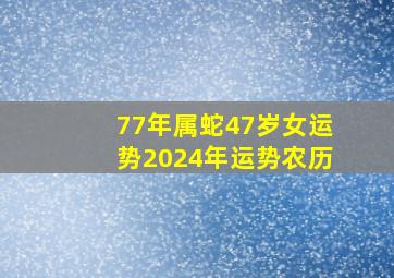 77年属蛇47岁女运势2024年运势农历