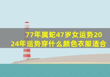 77年属蛇47岁女运势2024年运势穿什么颜色衣服适合