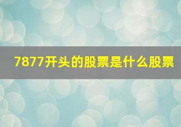 7877开头的股票是什么股票