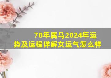 78年属马2024年运势及运程详解女运气怎么样