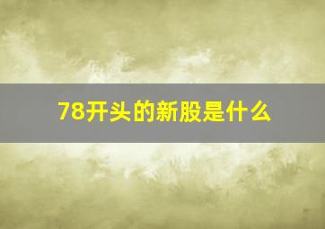 78开头的新股是什么