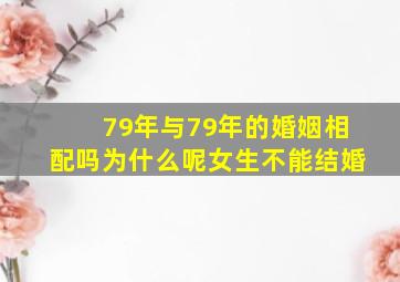 79年与79年的婚姻相配吗为什么呢女生不能结婚