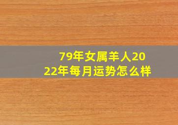 79年女属羊人2022年每月运势怎么样