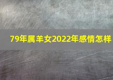 79年属羊女2022年感情怎样