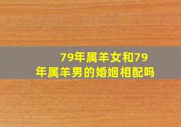 79年属羊女和79年属羊男的婚姻相配吗