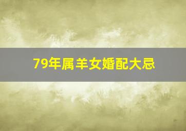 79年属羊女婚配大忌