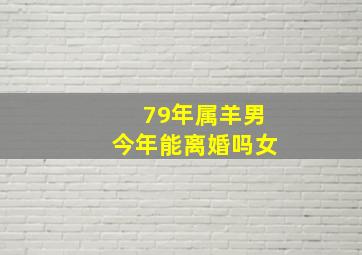 79年属羊男今年能离婚吗女