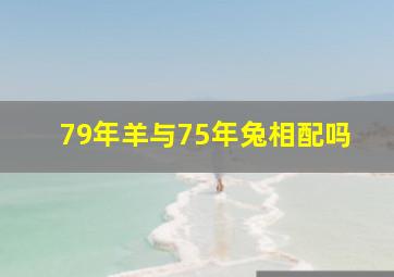 79年羊与75年兔相配吗