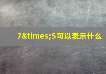 7×5可以表示什么