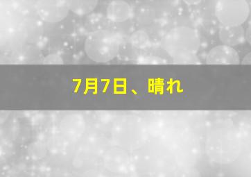 7月7日、晴れ