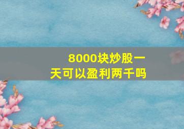 8000块炒股一天可以盈利两千吗