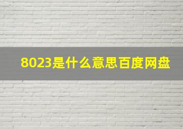 8023是什么意思百度网盘