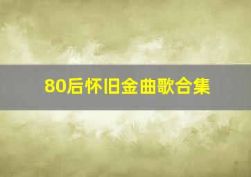 80后怀旧金曲歌合集