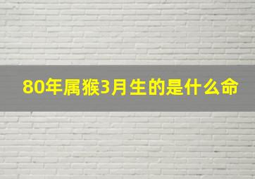 80年属猴3月生的是什么命