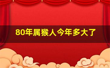 80年属猴人今年多大了