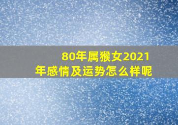 80年属猴女2021年感情及运势怎么样呢