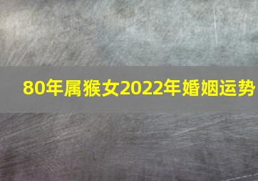 80年属猴女2022年婚姻运势