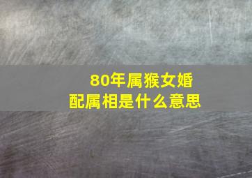 80年属猴女婚配属相是什么意思