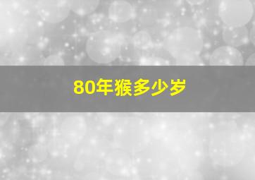 80年猴多少岁