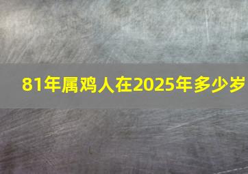 81年属鸡人在2025年多少岁