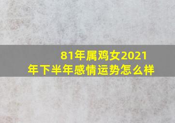 81年属鸡女2021年下半年感情运势怎么样