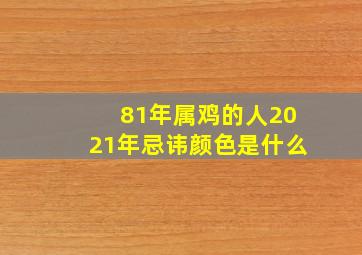 81年属鸡的人2021年忌讳颜色是什么