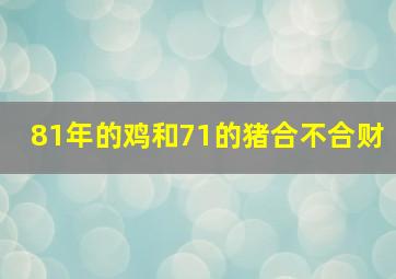 81年的鸡和71的猪合不合财