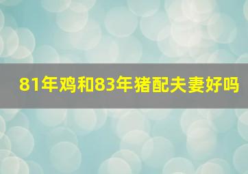 81年鸡和83年猪配夫妻好吗