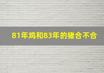 81年鸡和83年的猪合不合