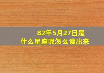 82年5月27日是什么星座呢怎么读出来