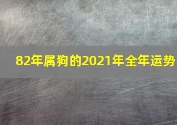 82年属狗的2021年全年运势