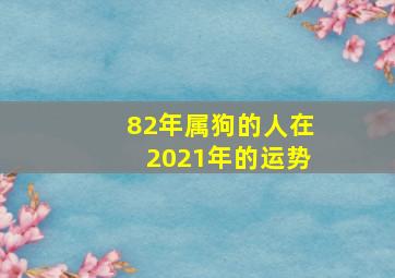 82年属狗的人在2021年的运势