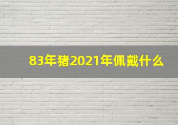 83年猪2021年佩戴什么