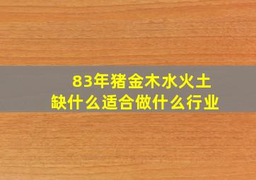 83年猪金木水火土缺什么适合做什么行业