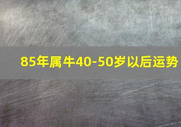 85年属牛40-50岁以后运势