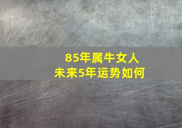 85年属牛女人未来5年运势如何