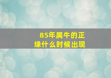 85年属牛的正缘什么时候出现