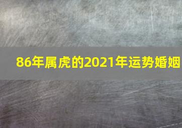 86年属虎的2021年运势婚姻