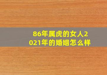 86年属虎的女人2021年的婚姻怎么样