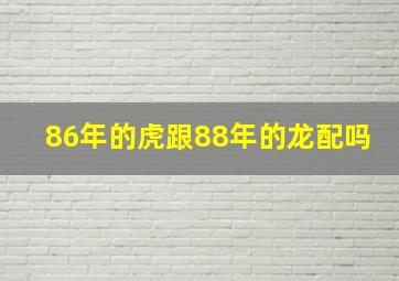 86年的虎跟88年的龙配吗