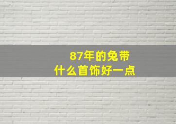 87年的兔带什么首饰好一点