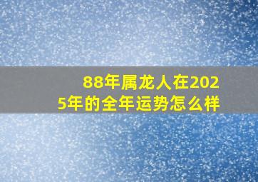 88年属龙人在2025年的全年运势怎么样