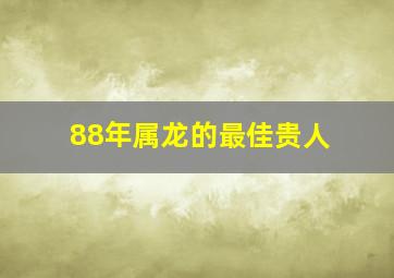 88年属龙的最佳贵人