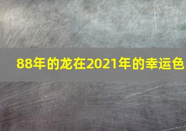 88年的龙在2021年的幸运色