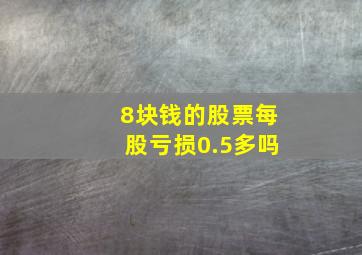 8块钱的股票每股亏损0.5多吗