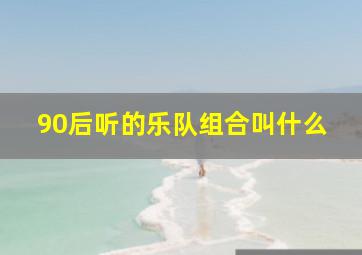 90后听的乐队组合叫什么